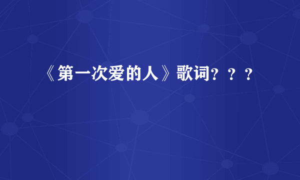 《第一次爱的人》歌词？？？