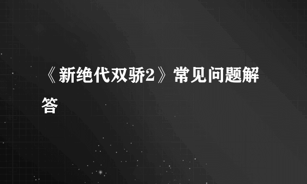 《新绝代双骄2》常见问题解答