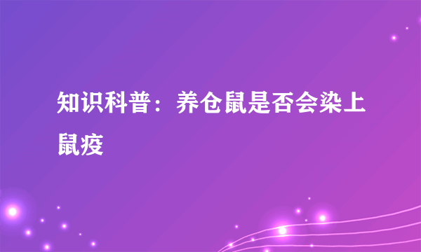 知识科普：养仓鼠是否会染上鼠疫