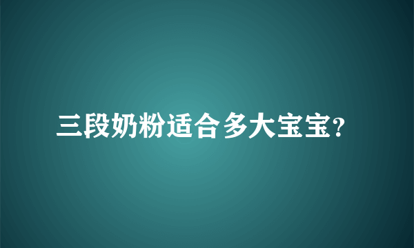 三段奶粉适合多大宝宝？