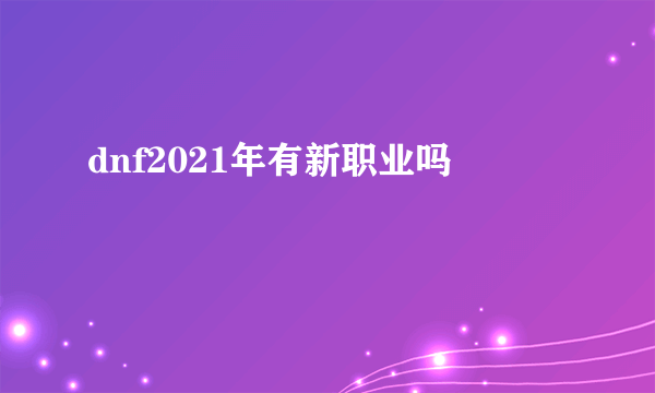 dnf2021年有新职业吗