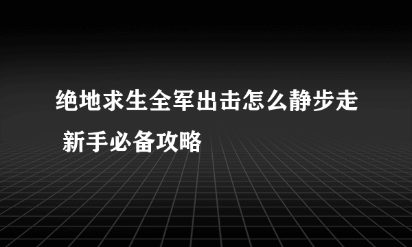 绝地求生全军出击怎么静步走 新手必备攻略