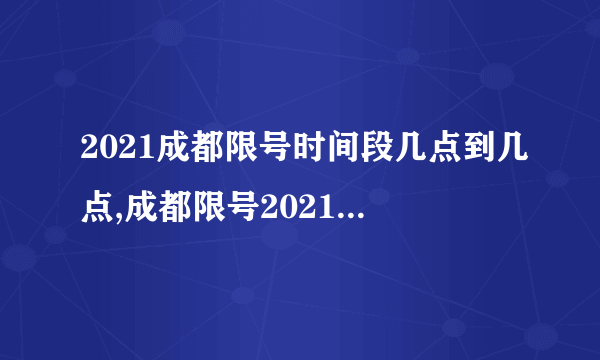 2021成都限号时间段几点到几点,成都限号2021最新限号几点到几点