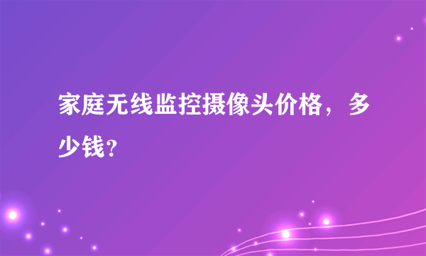 家庭无线监控摄像头价格，多少钱？