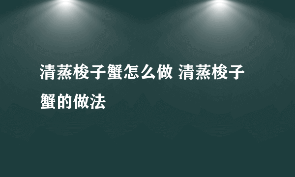 清蒸梭子蟹怎么做 清蒸梭子蟹的做法