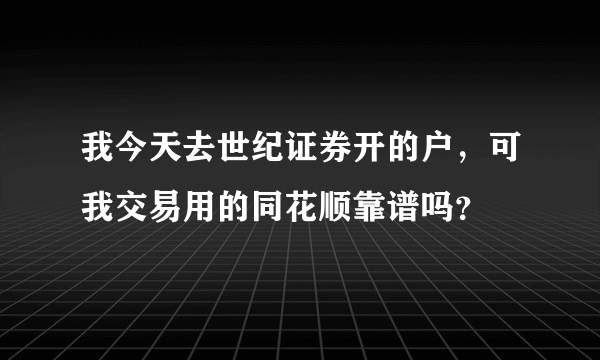 我今天去世纪证券开的户，可我交易用的同花顺靠谱吗？