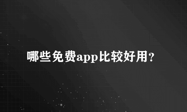 哪些免费app比较好用？