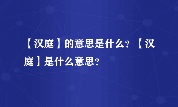 【汉庭】的意思是什么？【汉庭】是什么意思？