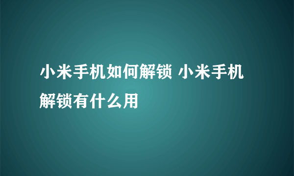 小米手机如何解锁 小米手机解锁有什么用