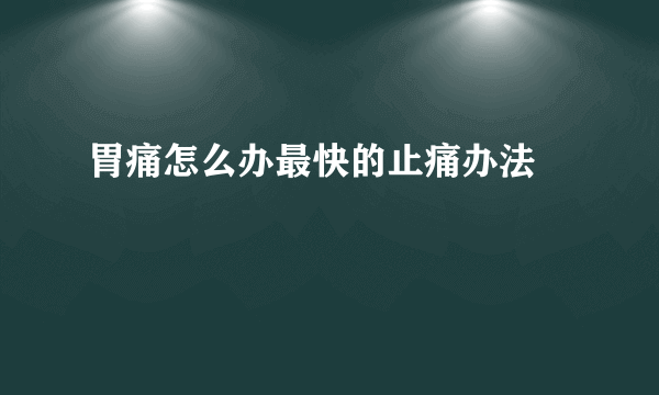 胃痛怎么办最快的止痛办法 