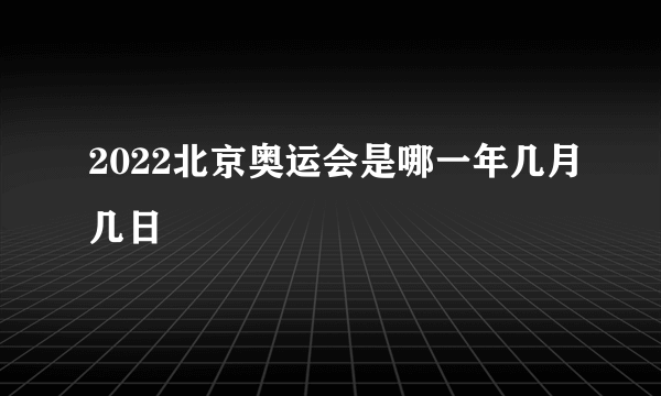 2022北京奥运会是哪一年几月几日