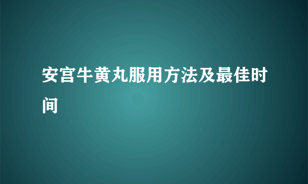 安宫牛黄丸服用方法及最佳时间