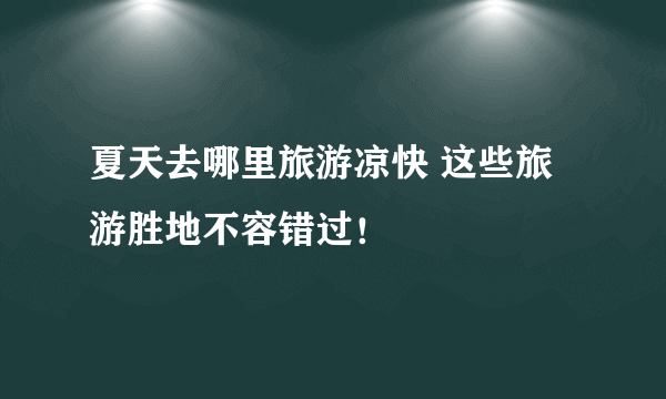 夏天去哪里旅游凉快 这些旅游胜地不容错过！