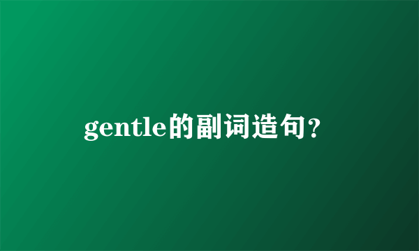 gentle的副词造句？