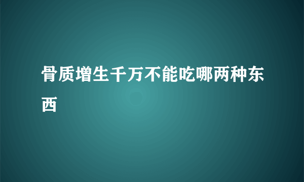 骨质增生千万不能吃哪两种东西