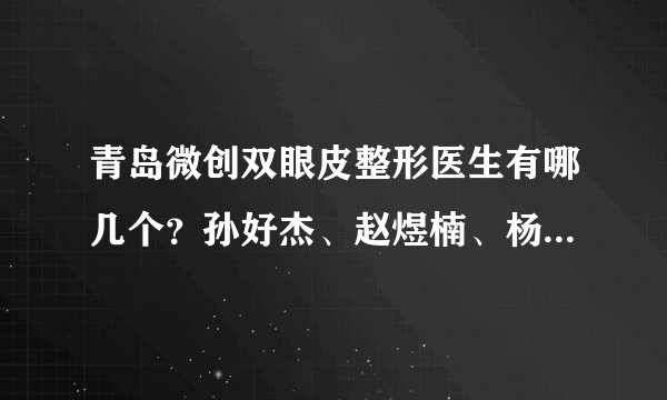 青岛微创双眼皮整形医生有哪几个？孙好杰、赵煜楠、杨延上榜！