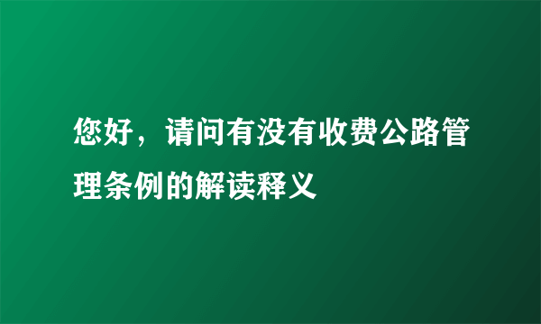 您好，请问有没有收费公路管理条例的解读释义