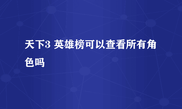 天下3 英雄榜可以查看所有角色吗