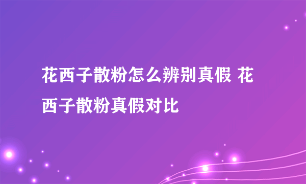 花西子散粉怎么辨别真假 花西子散粉真假对比