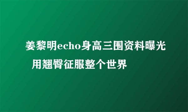 姜黎明echo身高三围资料曝光  用翘臀征服整个世界