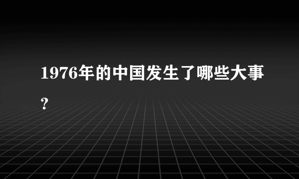 1976年的中国发生了哪些大事？