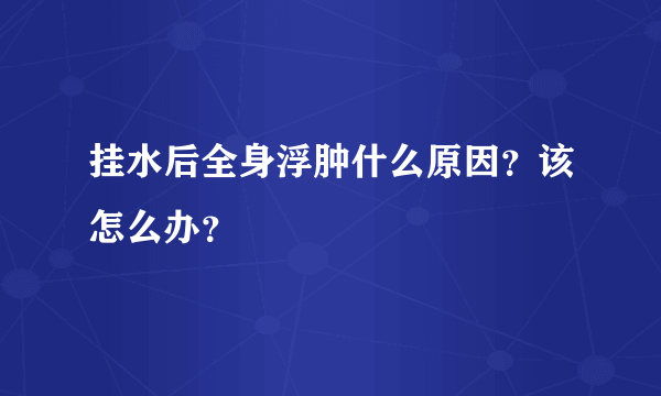 挂水后全身浮肿什么原因？该怎么办？