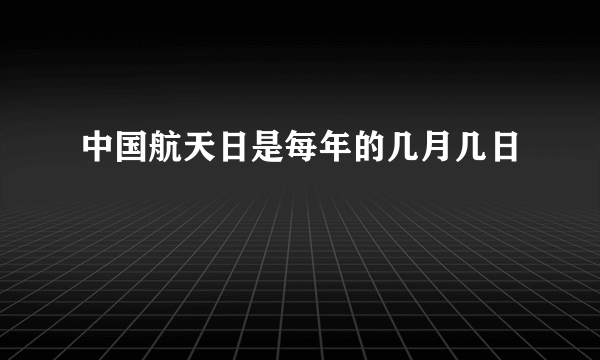 中国航天日是每年的几月几日