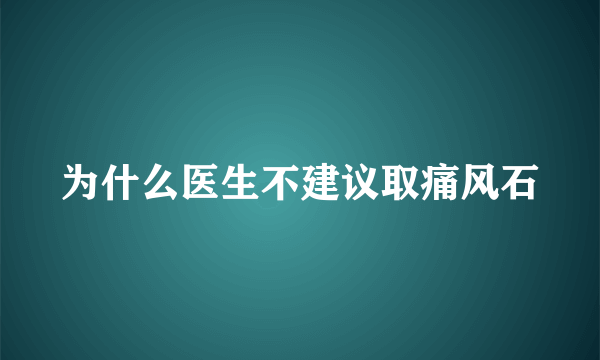 为什么医生不建议取痛风石