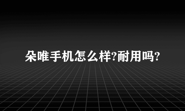 朵唯手机怎么样?耐用吗?