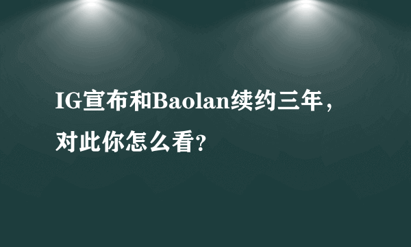 IG宣布和Baolan续约三年，对此你怎么看？