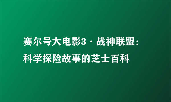 赛尔号大电影3·战神联盟：科学探险故事的芝士百科