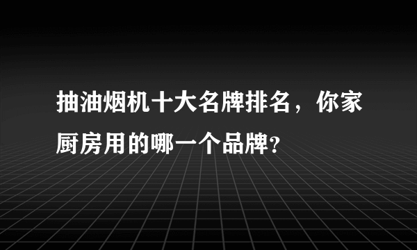 抽油烟机十大名牌排名，你家厨房用的哪一个品牌？