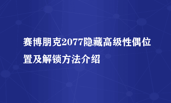 赛博朋克2077隐藏高级性偶位置及解锁方法介绍