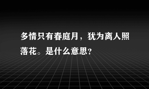 多情只有春庭月，犹为离人照落花。是什么意思？