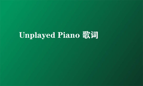 Unplayed Piano 歌词