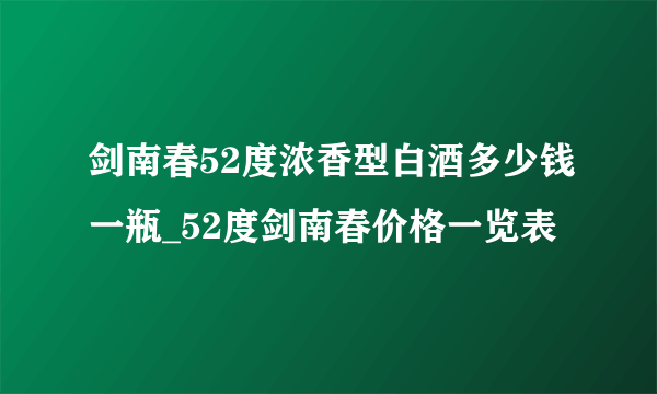 剑南春52度浓香型白酒多少钱一瓶_52度剑南春价格一览表