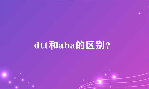 dtt和aba的区别？