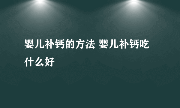 婴儿补钙的方法 婴儿补钙吃什么好