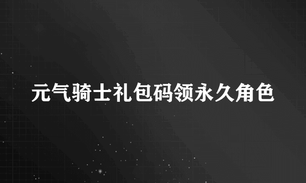 元气骑士礼包码领永久角色