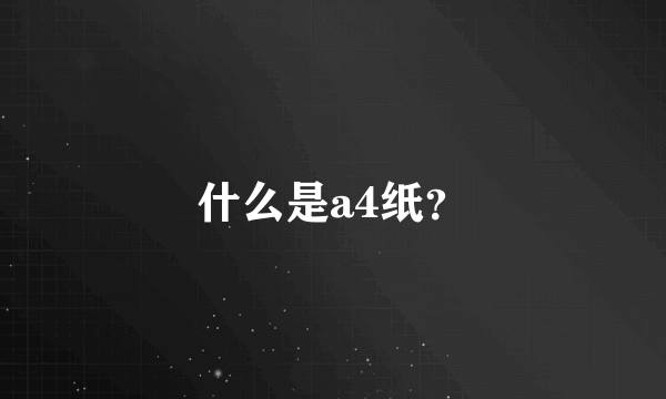 什么是a4纸？