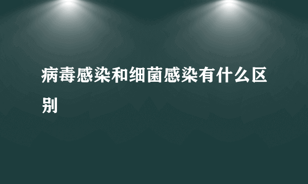 病毒感染和细菌感染有什么区别