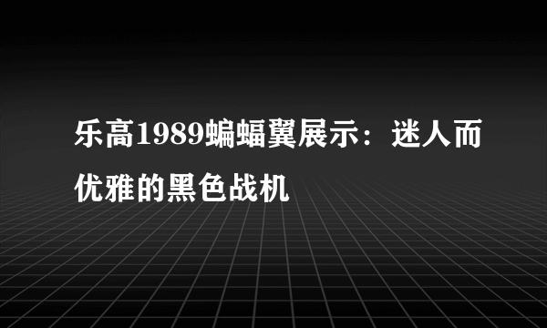 乐高1989蝙蝠翼展示：迷人而优雅的黑色战机