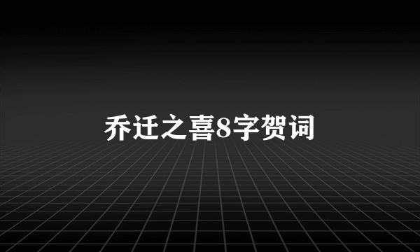 乔迁之喜8字贺词