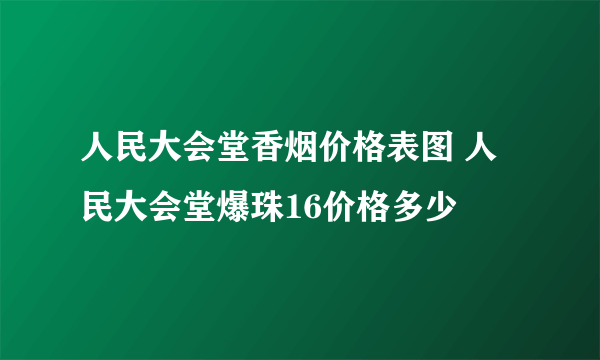 人民大会堂香烟价格表图 人民大会堂爆珠16价格多少