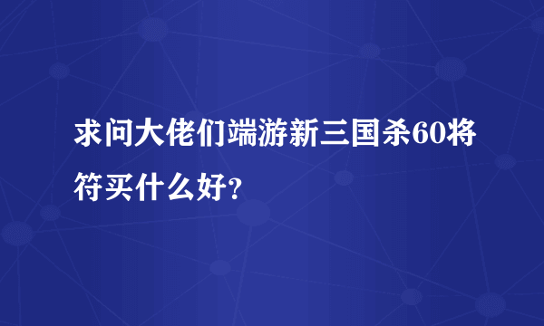 求问大佬们端游新三国杀60将符买什么好？