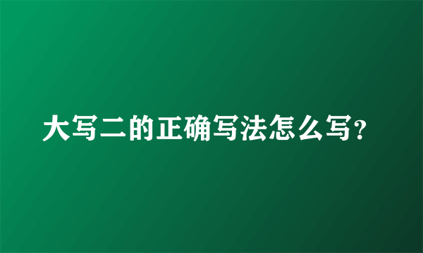 大写二的正确写法怎么写？