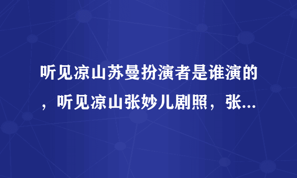 听见凉山苏曼扮演者是谁演的，听见凉山张妙儿剧照，张妙儿个人资料