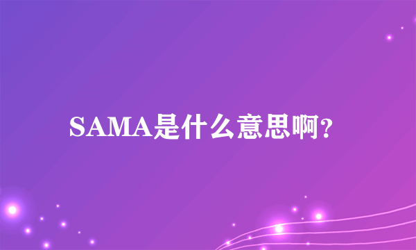 SAMA是什么意思啊？