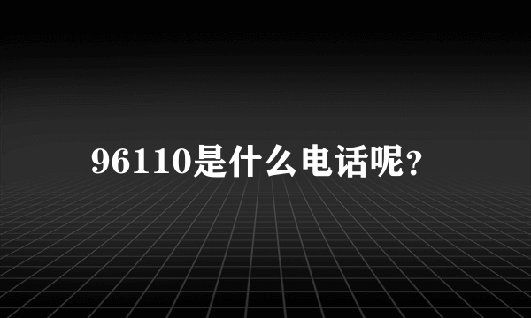 96110是什么电话呢？