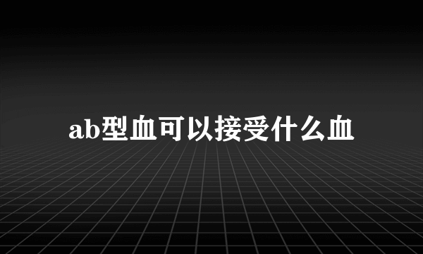 ab型血可以接受什么血